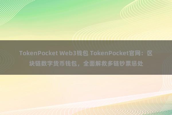 TokenPocket Web3钱包 TokenPocket官网：区块链数字货币钱包，全面解救多链钞票惩处