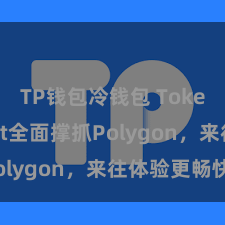 TP钱包冷钱包 TokenPocket全面撑抓Polygon,来往体验更畅快