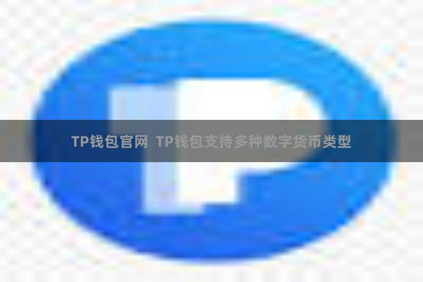 TP钱包官网  TP钱包支持多种数字货币类型