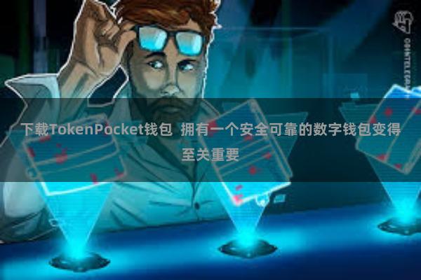 下载TokenPocket钱包  拥有一个安全可靠的数字钱包变得至关重要