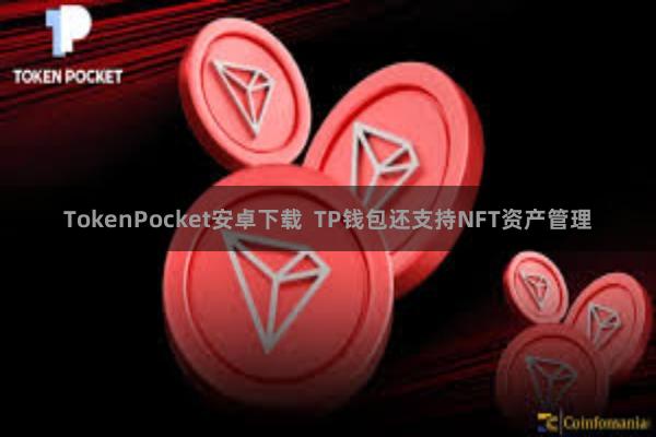 TokenPocket安卓下载  TP钱包还支持NFT资产管理
